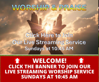 WELCOME!CLICK THE BANNER TO JOIN OURLIVE STREAMING WORSHIP SERVICESUNDAYS AT 10:45 AM