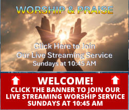 WELCOME!CLICK THE BANNER TO JOIN OURLIVE STREAMING WORSHIP SERVICESUNDAYS AT 10:45 AM