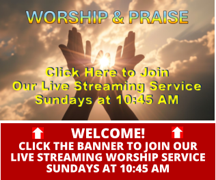 WELCOME!CLICK THE BANNER TO JOIN OURLIVE STREAMING WORSHIP SERVICESUNDAYS AT 10:45 AM