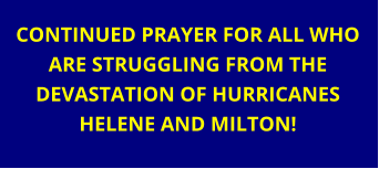 CONTINUED PRAYER FOR ALL WHO ARE STRUGGLING FROM THE DEVASTATION OF HURRICANES HELENE AND MILTON!