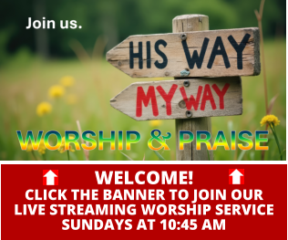 WELCOME!CLICK THE BANNER TO JOIN OURLIVE STREAMING WORSHIP SERVICESUNDAYS AT 10:45 AM